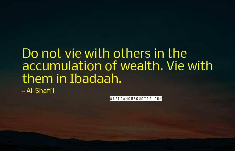 Al-Shafi'i Quotes: Do not vie with others in the accumulation of wealth. Vie with them in Ibadaah.