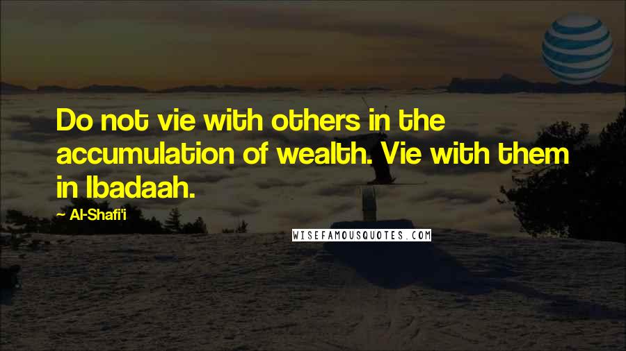 Al-Shafi'i Quotes: Do not vie with others in the accumulation of wealth. Vie with them in Ibadaah.