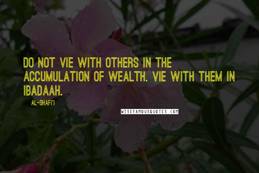 Al-Shafi'i Quotes: Do not vie with others in the accumulation of wealth. Vie with them in Ibadaah.