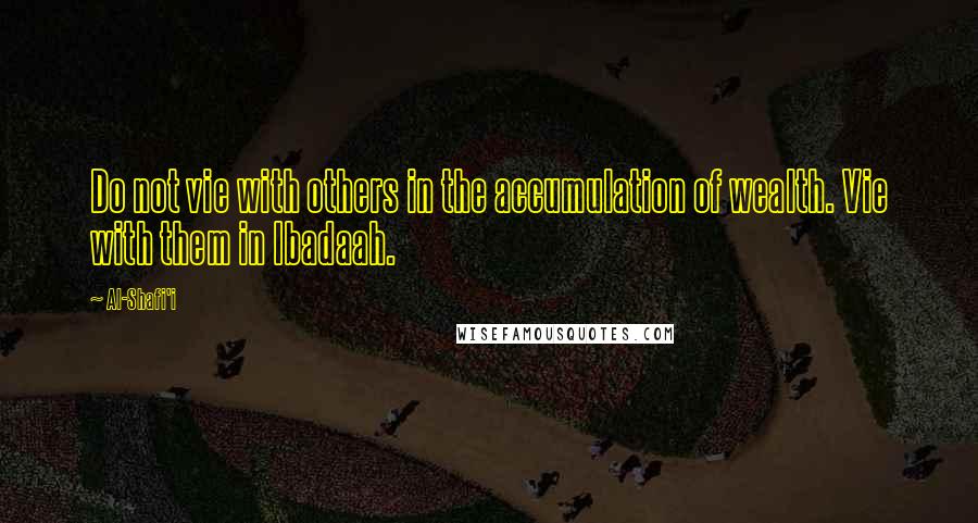 Al-Shafi'i Quotes: Do not vie with others in the accumulation of wealth. Vie with them in Ibadaah.