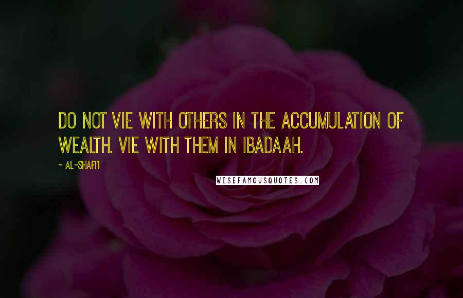 Al-Shafi'i Quotes: Do not vie with others in the accumulation of wealth. Vie with them in Ibadaah.