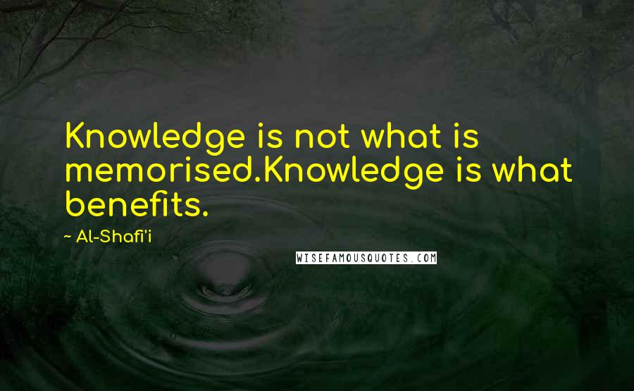 Al-Shafi'i Quotes: Knowledge is not what is memorised.Knowledge is what benefits.