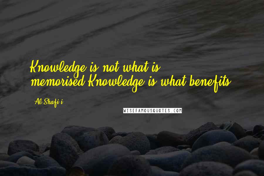 Al-Shafi'i Quotes: Knowledge is not what is memorised.Knowledge is what benefits.