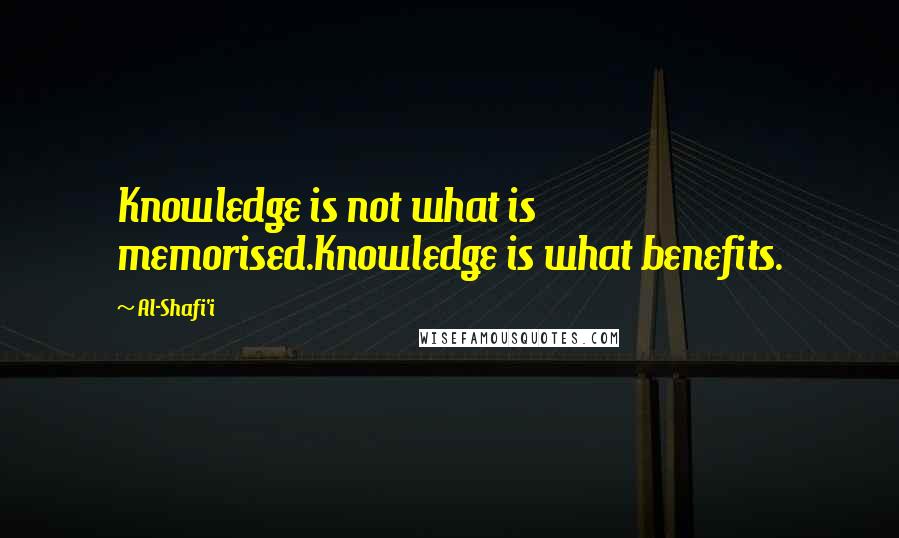 Al-Shafi'i Quotes: Knowledge is not what is memorised.Knowledge is what benefits.