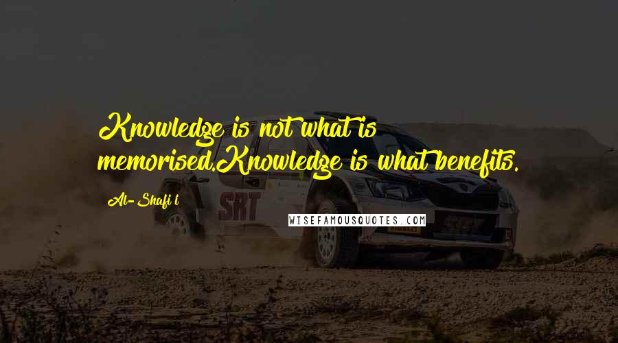 Al-Shafi'i Quotes: Knowledge is not what is memorised.Knowledge is what benefits.