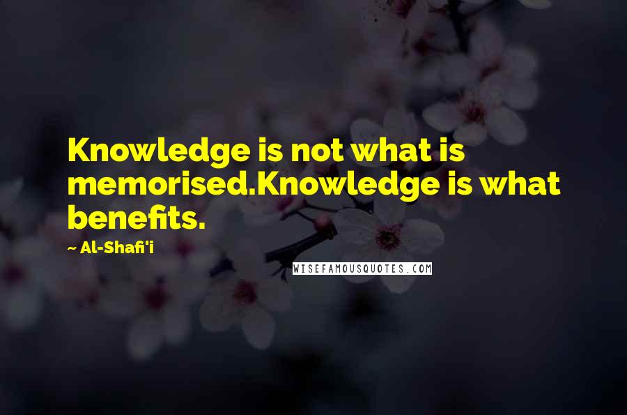 Al-Shafi'i Quotes: Knowledge is not what is memorised.Knowledge is what benefits.