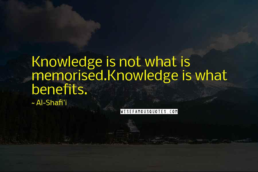 Al-Shafi'i Quotes: Knowledge is not what is memorised.Knowledge is what benefits.