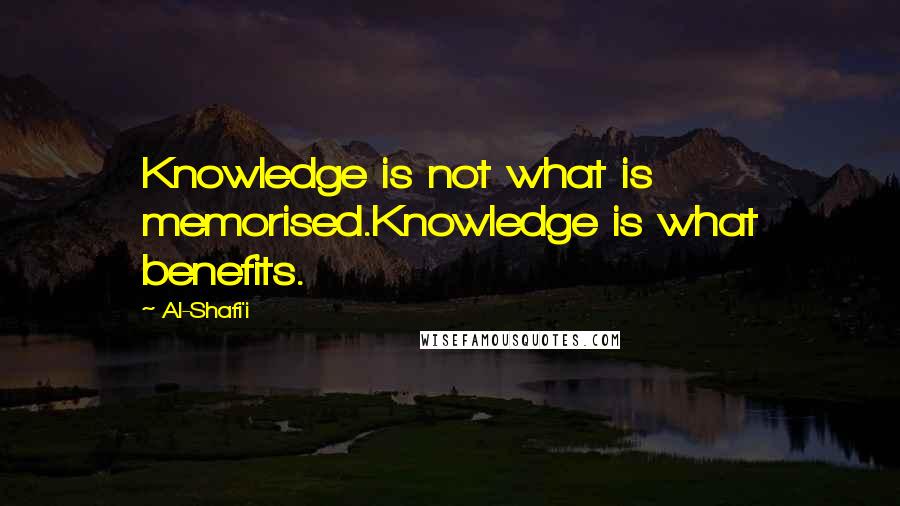 Al-Shafi'i Quotes: Knowledge is not what is memorised.Knowledge is what benefits.