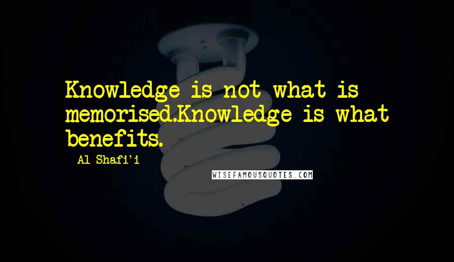 Al-Shafi'i Quotes: Knowledge is not what is memorised.Knowledge is what benefits.