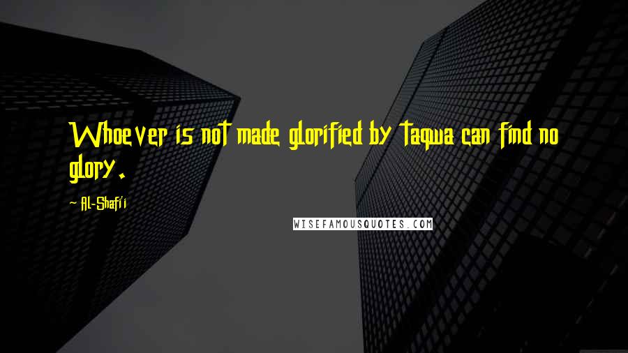 Al-Shafi'i Quotes: Whoever is not made glorified by taqwa can find no glory.