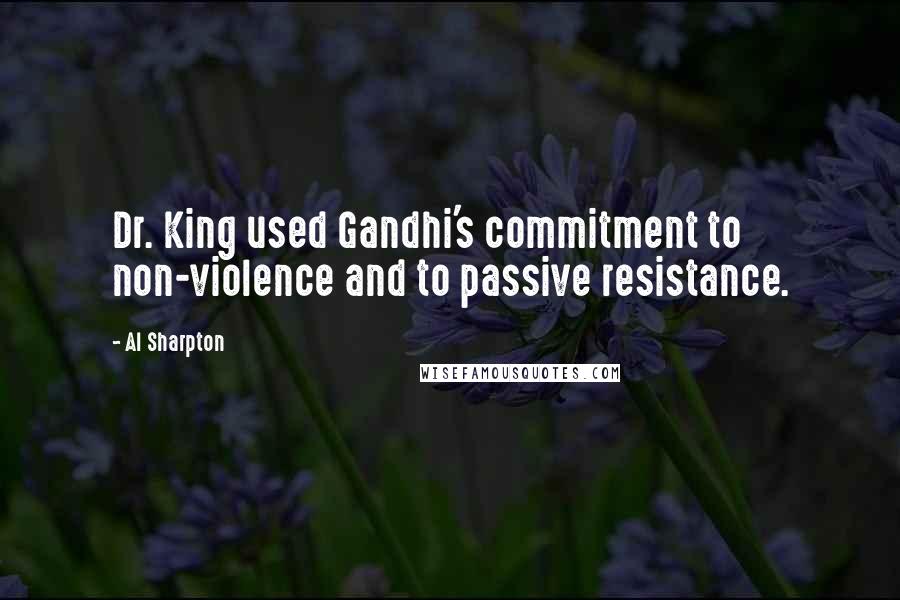 Al Sharpton Quotes: Dr. King used Gandhi's commitment to non-violence and to passive resistance.