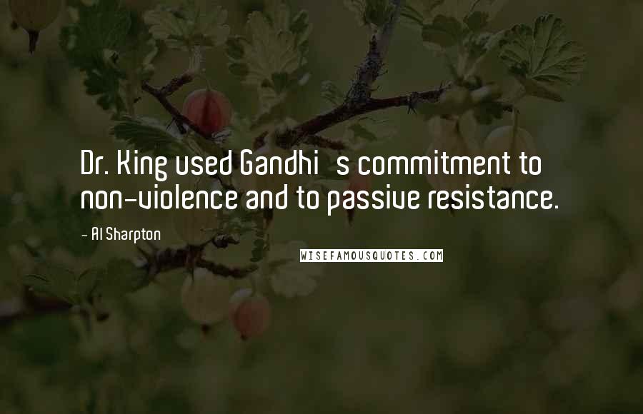 Al Sharpton Quotes: Dr. King used Gandhi's commitment to non-violence and to passive resistance.