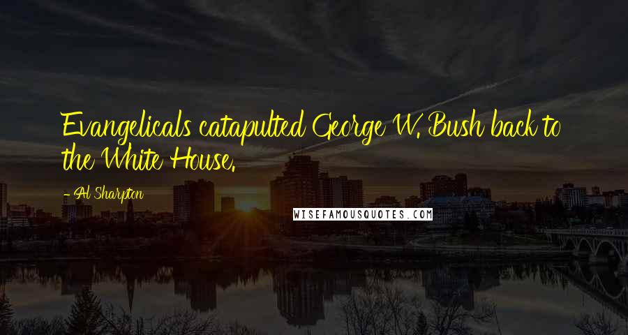 Al Sharpton Quotes: Evangelicals catapulted George W. Bush back to the White House.