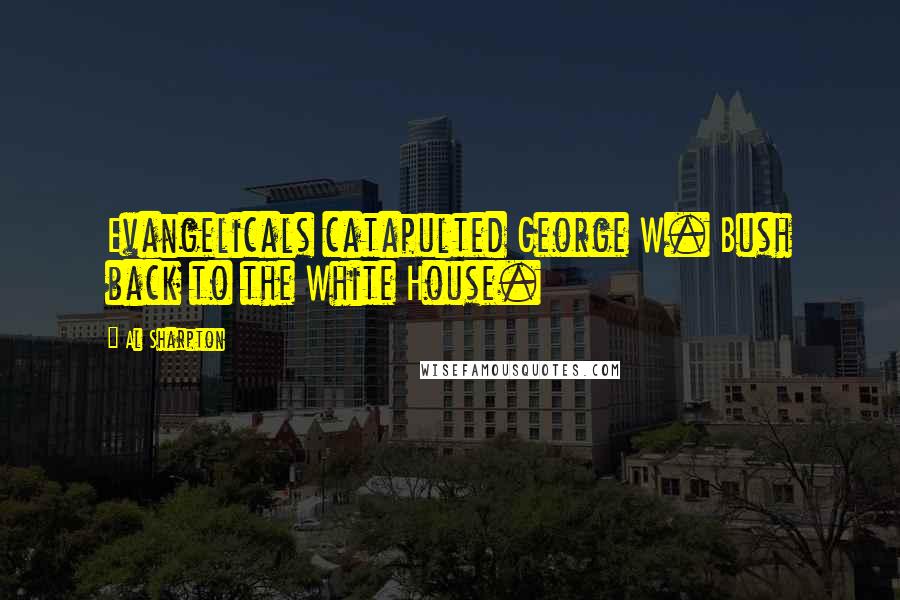 Al Sharpton Quotes: Evangelicals catapulted George W. Bush back to the White House.