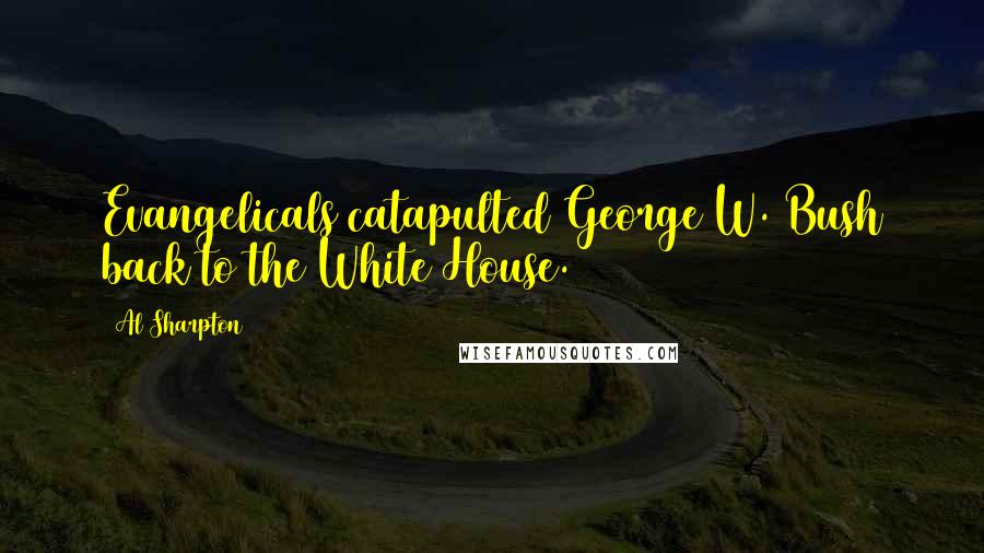 Al Sharpton Quotes: Evangelicals catapulted George W. Bush back to the White House.