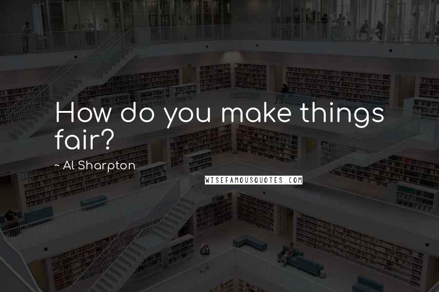 Al Sharpton Quotes: How do you make things fair?