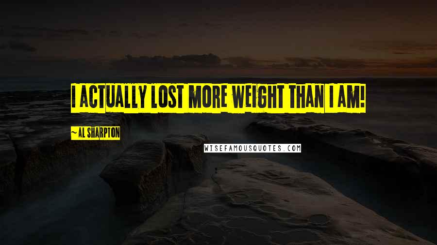 Al Sharpton Quotes: I actually lost more weight than I am!