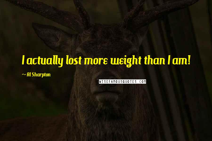 Al Sharpton Quotes: I actually lost more weight than I am!