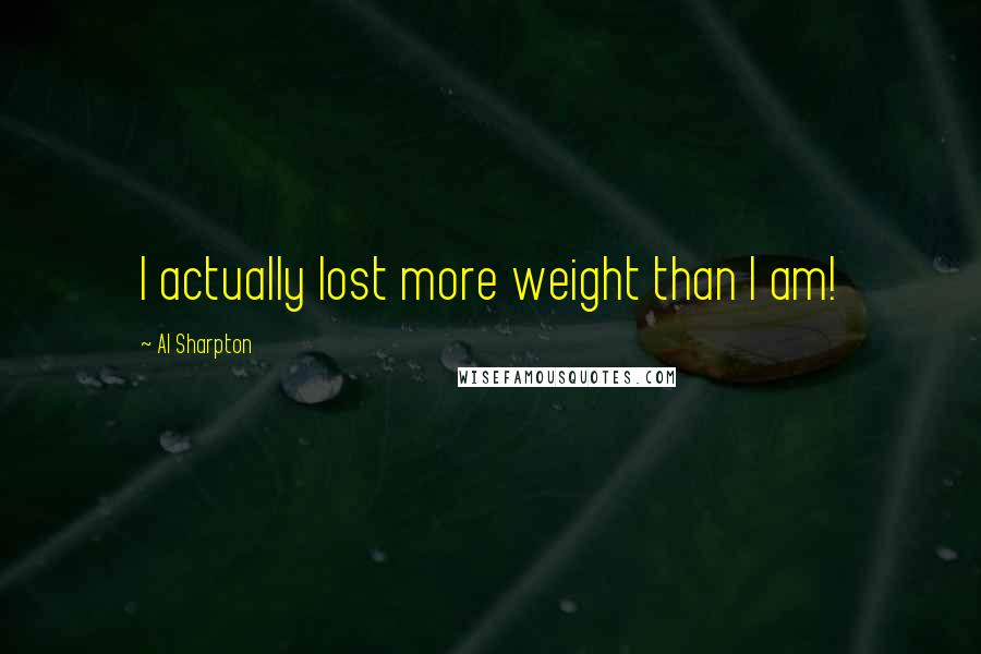 Al Sharpton Quotes: I actually lost more weight than I am!