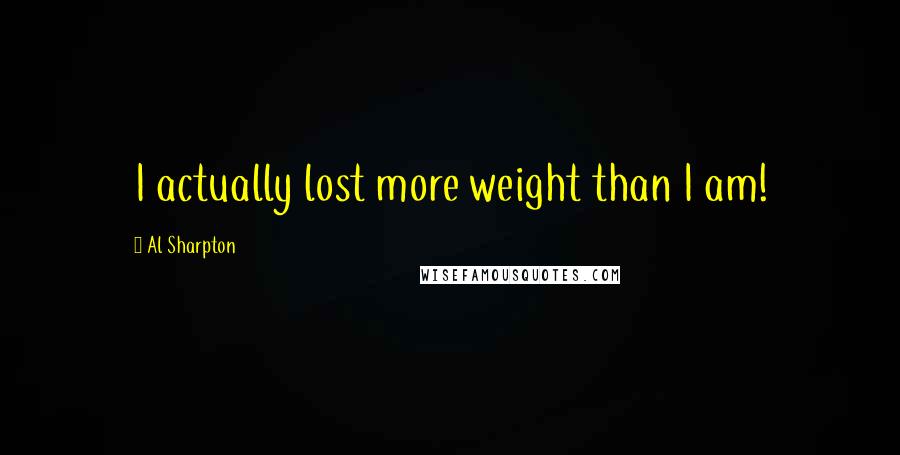 Al Sharpton Quotes: I actually lost more weight than I am!