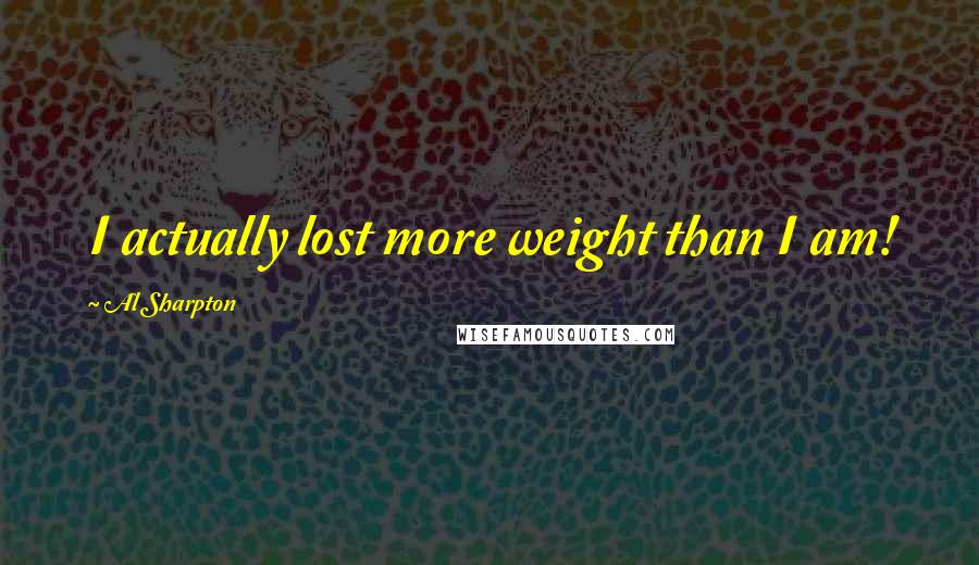 Al Sharpton Quotes: I actually lost more weight than I am!