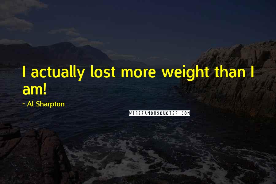 Al Sharpton Quotes: I actually lost more weight than I am!