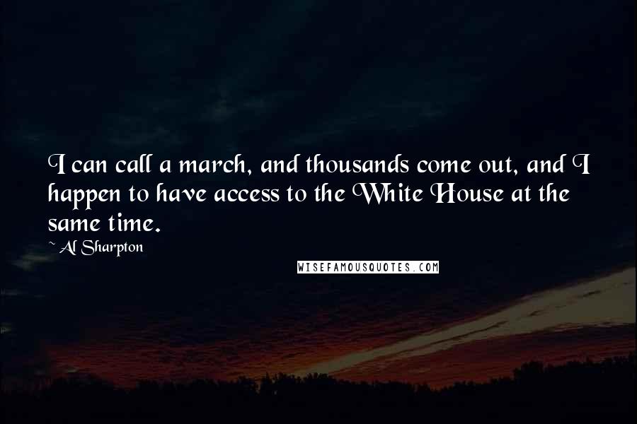 Al Sharpton Quotes: I can call a march, and thousands come out, and I happen to have access to the White House at the same time.