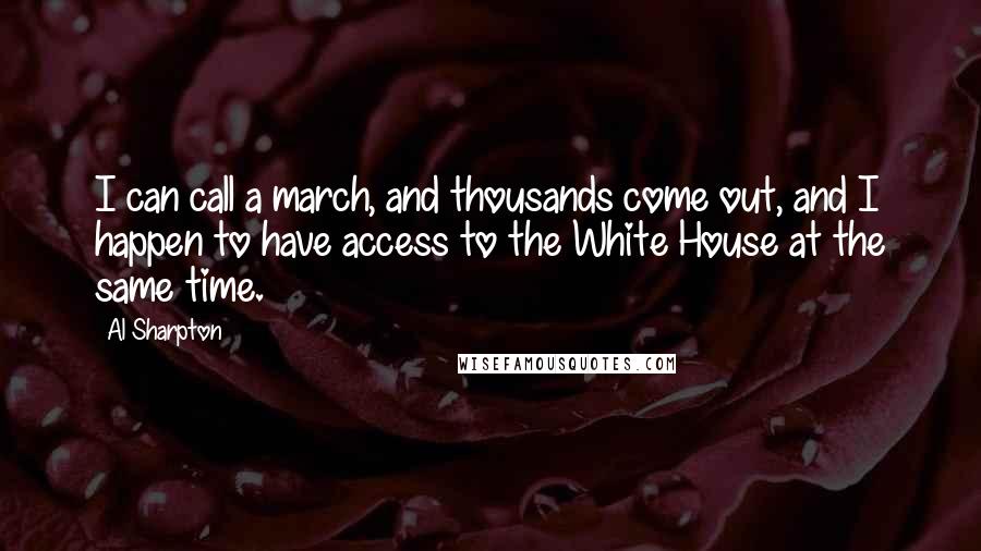 Al Sharpton Quotes: I can call a march, and thousands come out, and I happen to have access to the White House at the same time.