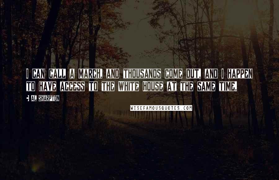 Al Sharpton Quotes: I can call a march, and thousands come out, and I happen to have access to the White House at the same time.