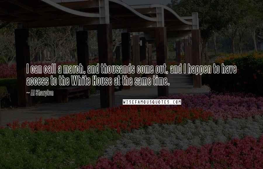 Al Sharpton Quotes: I can call a march, and thousands come out, and I happen to have access to the White House at the same time.