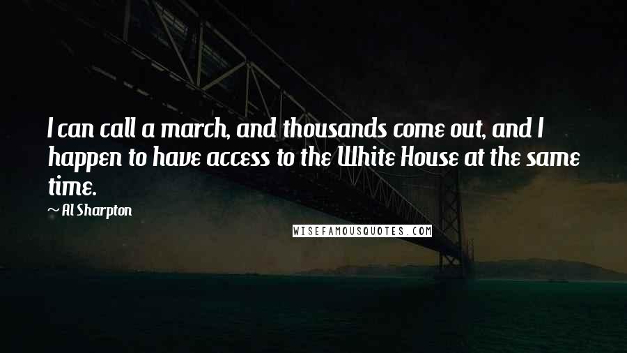 Al Sharpton Quotes: I can call a march, and thousands come out, and I happen to have access to the White House at the same time.