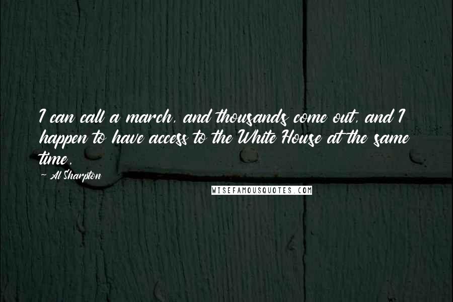 Al Sharpton Quotes: I can call a march, and thousands come out, and I happen to have access to the White House at the same time.