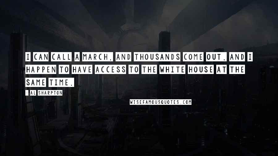 Al Sharpton Quotes: I can call a march, and thousands come out, and I happen to have access to the White House at the same time.