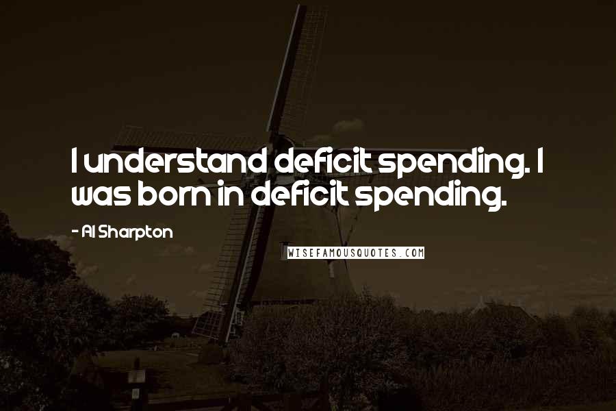 Al Sharpton Quotes: I understand deficit spending. I was born in deficit spending.