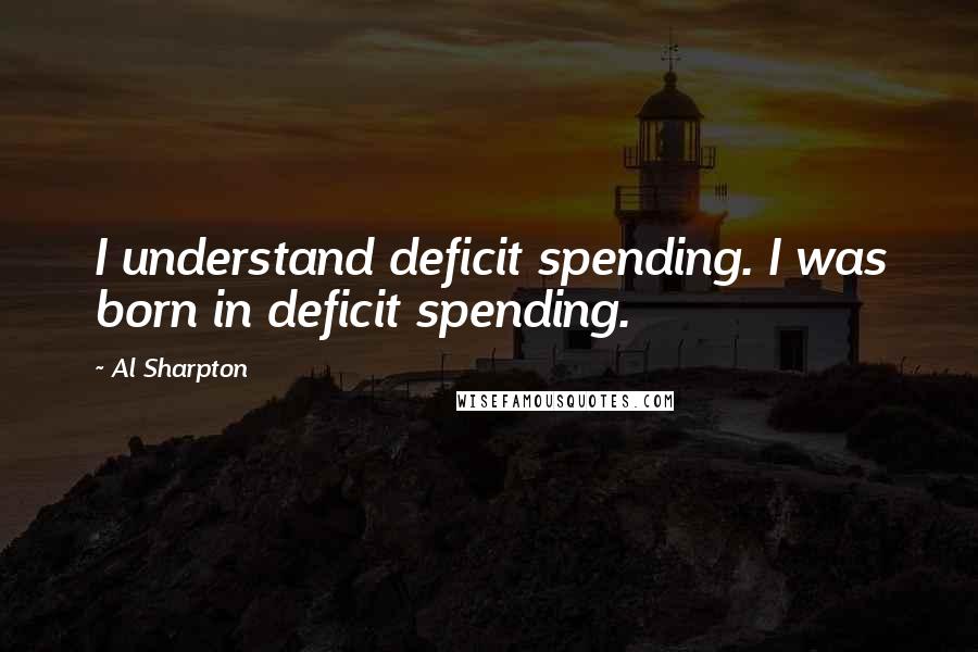 Al Sharpton Quotes: I understand deficit spending. I was born in deficit spending.