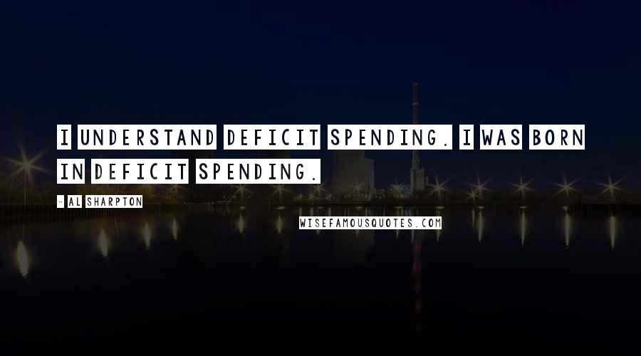 Al Sharpton Quotes: I understand deficit spending. I was born in deficit spending.