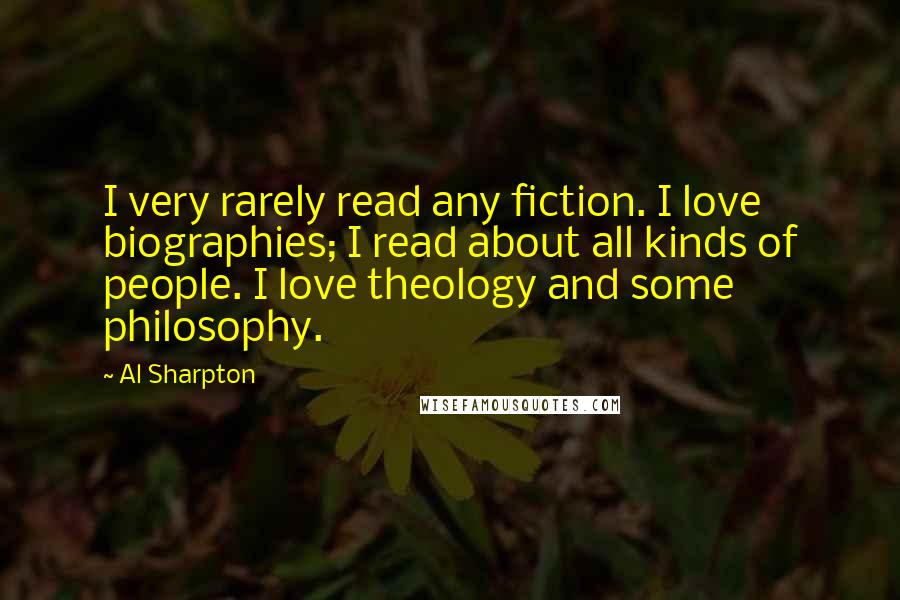 Al Sharpton Quotes: I very rarely read any fiction. I love biographies; I read about all kinds of people. I love theology and some philosophy.