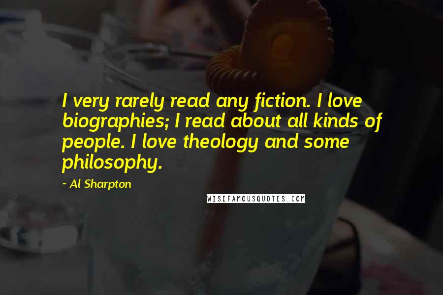 Al Sharpton Quotes: I very rarely read any fiction. I love biographies; I read about all kinds of people. I love theology and some philosophy.