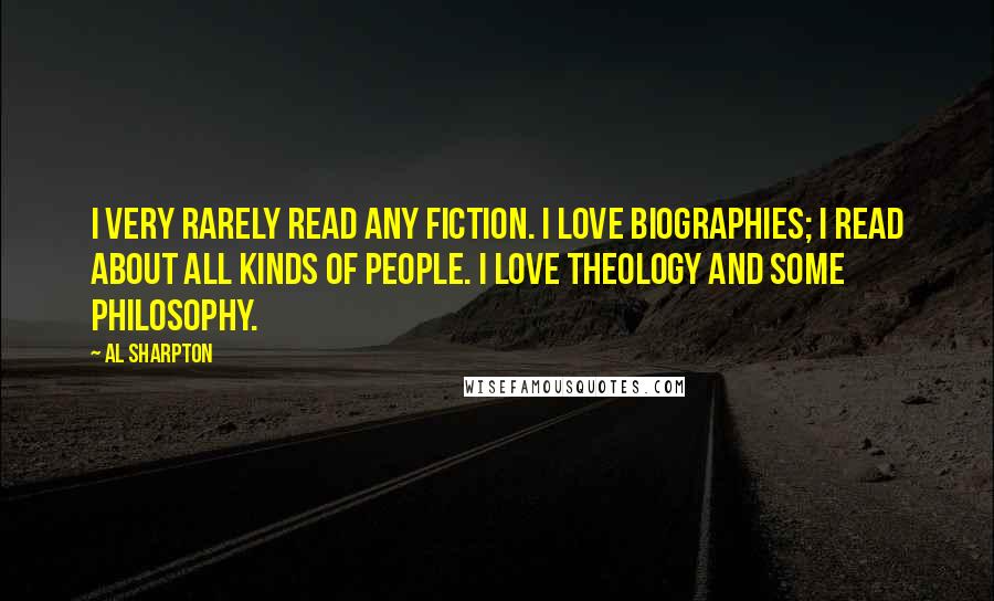 Al Sharpton Quotes: I very rarely read any fiction. I love biographies; I read about all kinds of people. I love theology and some philosophy.