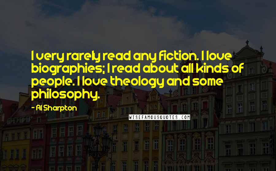 Al Sharpton Quotes: I very rarely read any fiction. I love biographies; I read about all kinds of people. I love theology and some philosophy.