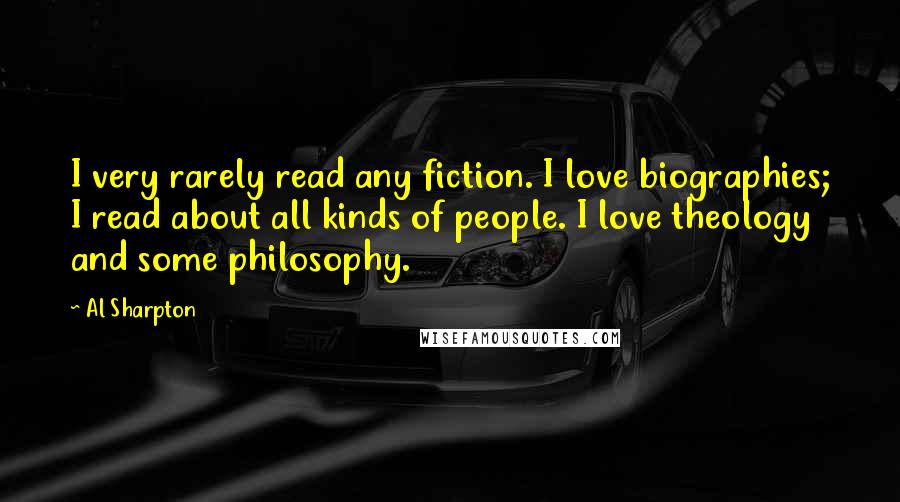 Al Sharpton Quotes: I very rarely read any fiction. I love biographies; I read about all kinds of people. I love theology and some philosophy.