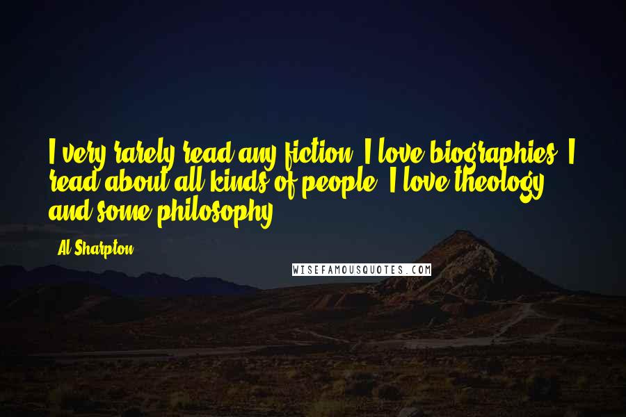 Al Sharpton Quotes: I very rarely read any fiction. I love biographies; I read about all kinds of people. I love theology and some philosophy.