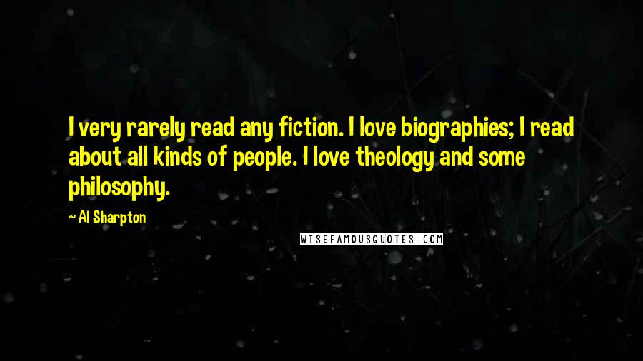 Al Sharpton Quotes: I very rarely read any fiction. I love biographies; I read about all kinds of people. I love theology and some philosophy.