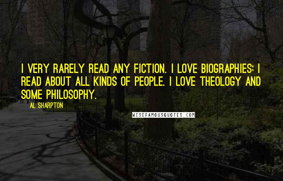 Al Sharpton Quotes: I very rarely read any fiction. I love biographies; I read about all kinds of people. I love theology and some philosophy.