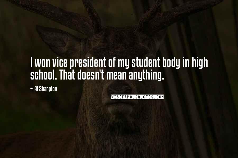 Al Sharpton Quotes: I won vice president of my student body in high school. That doesn't mean anything.