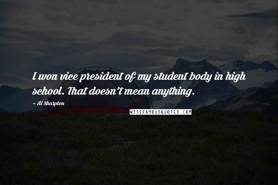 Al Sharpton Quotes: I won vice president of my student body in high school. That doesn't mean anything.