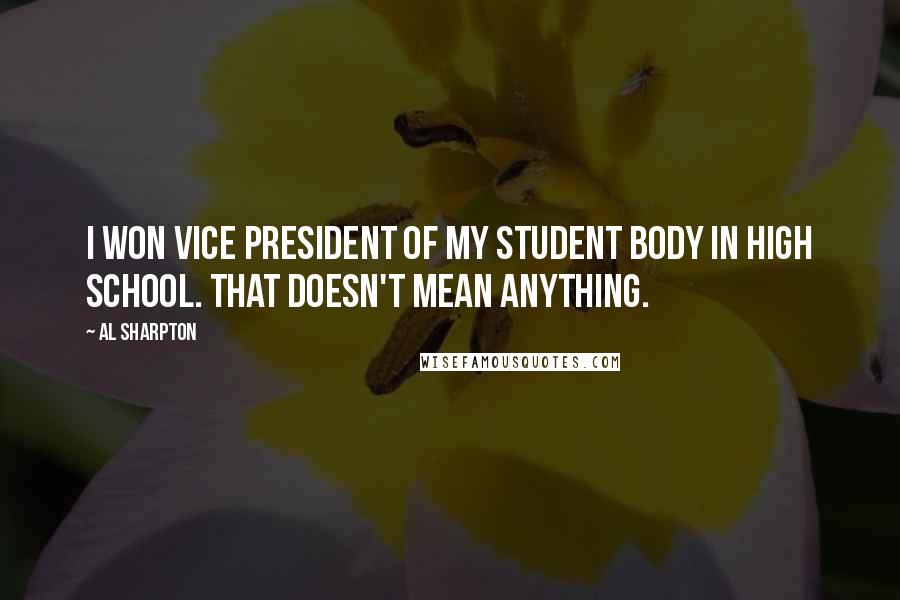 Al Sharpton Quotes: I won vice president of my student body in high school. That doesn't mean anything.