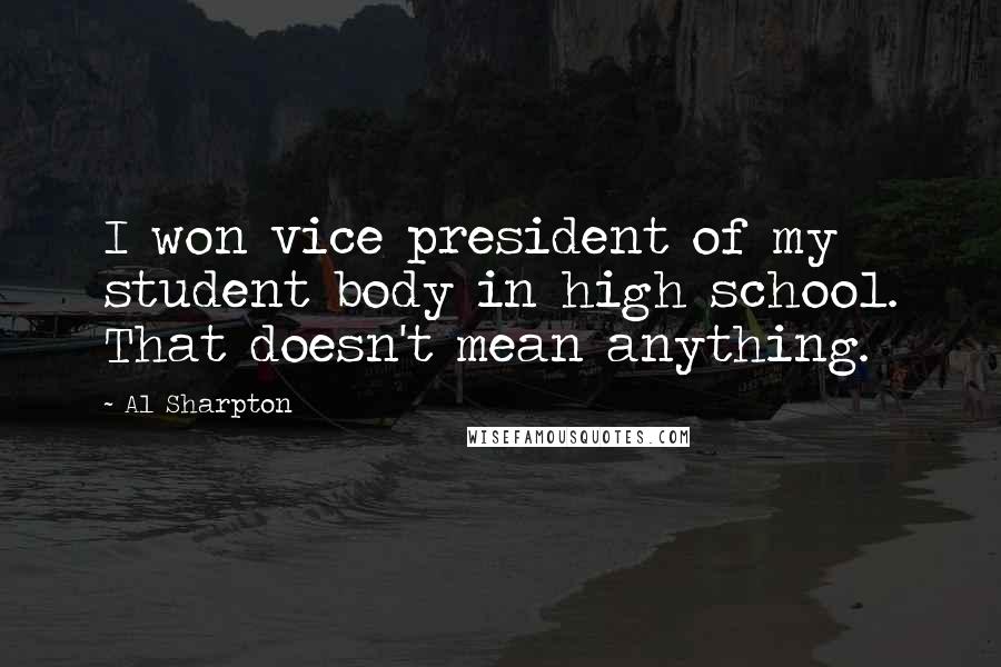 Al Sharpton Quotes: I won vice president of my student body in high school. That doesn't mean anything.