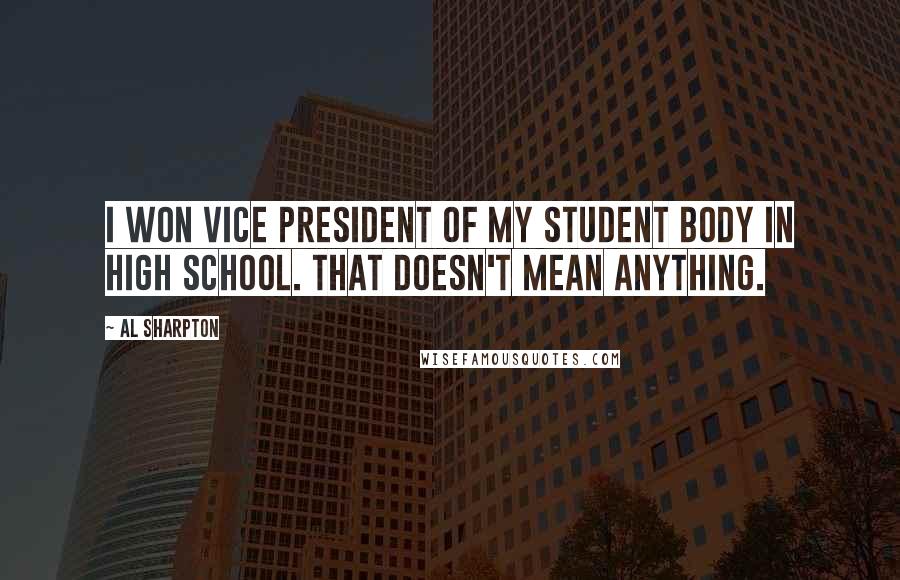 Al Sharpton Quotes: I won vice president of my student body in high school. That doesn't mean anything.