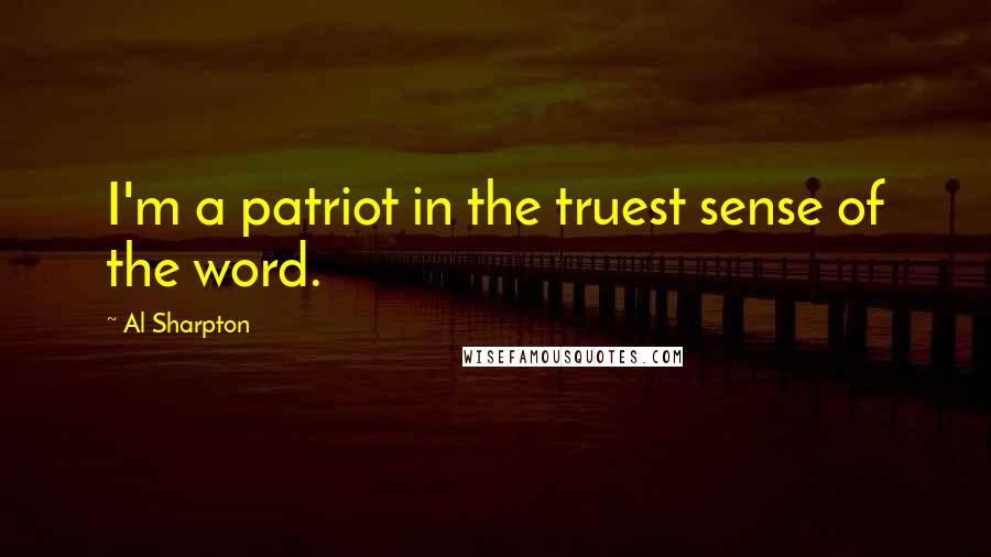 Al Sharpton Quotes: I'm a patriot in the truest sense of the word.